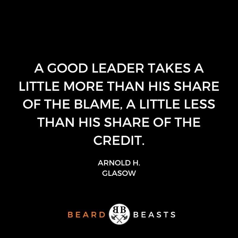 a real man quote that reads A good leader takes a little more than his share of the blame, a little less than his share of the credit.