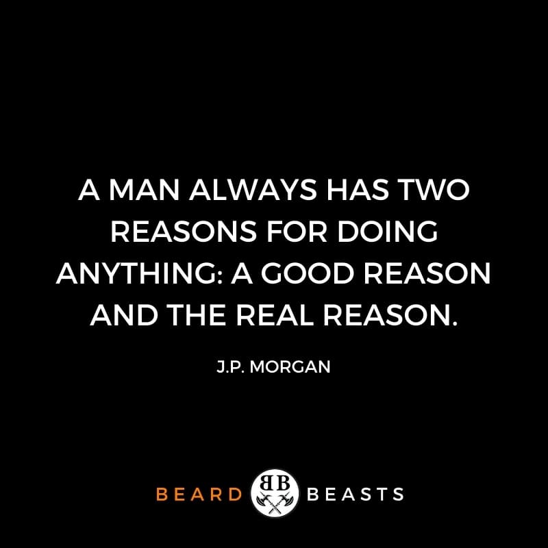 a real man quote that reads A man always has two reasons for doing anything: a good reason and the real reason.