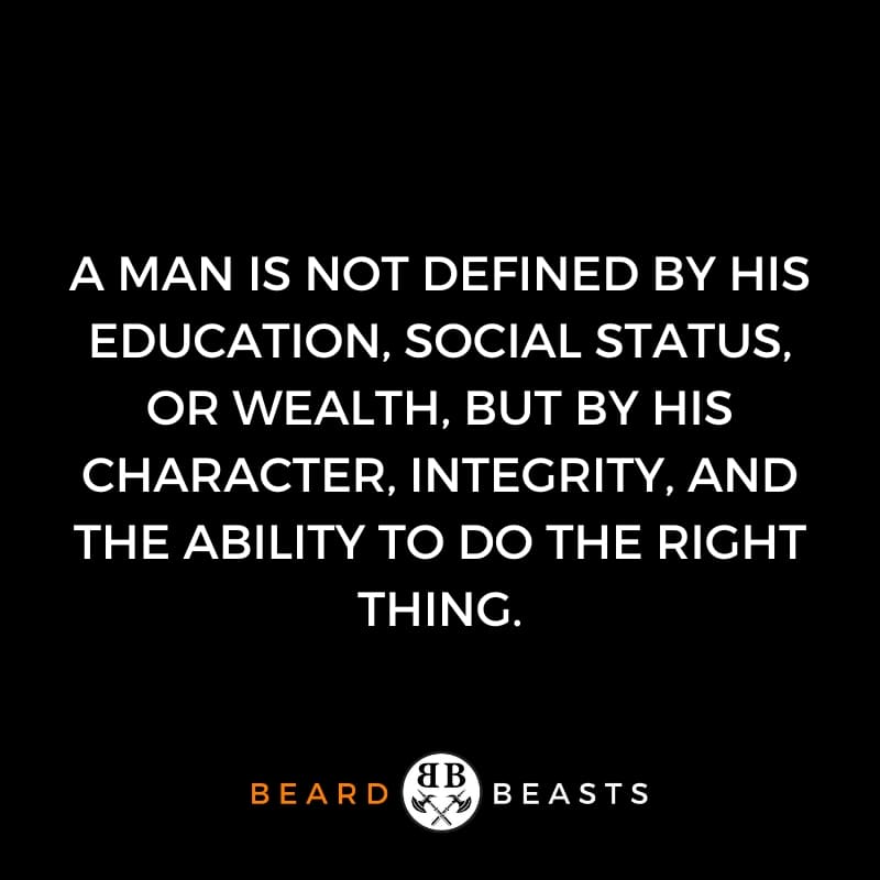 a real man quote that says A man is not defined by his education, social status, or wealth, but by his character, integrity, and the ability to do the right thing.