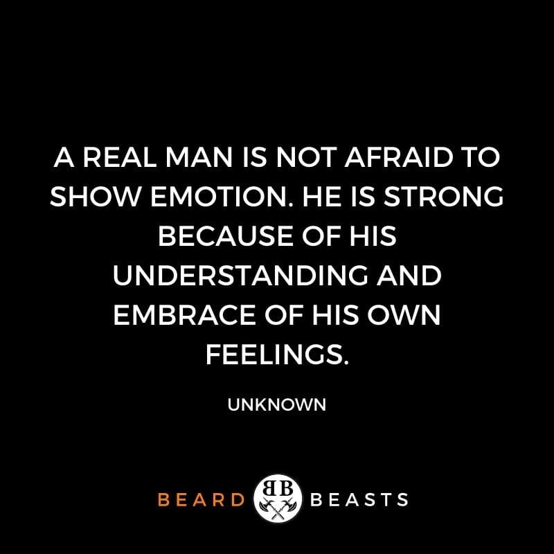 a quote that says A real man is not afraid to show emotion. He is strong because of his understanding and embrace of his own feelings.