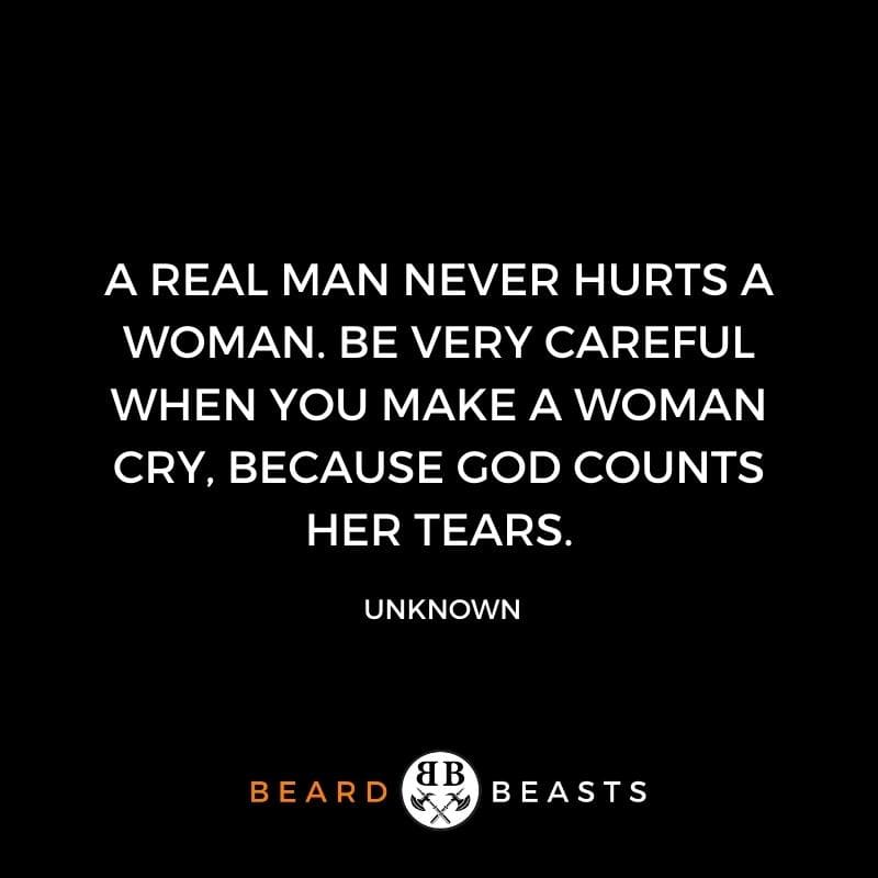 a quote that states A real man never hurts a woman. Be very careful when you make a woman cry, because God counts her tears.