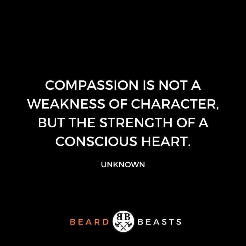 a real man quote that states Compassion is not a weakness of character, but the strength of a conscious heart.