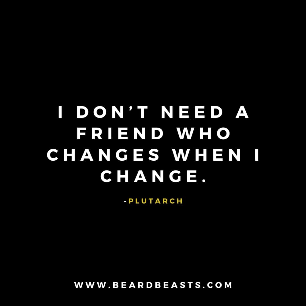 The image features a quote from Plutarch on a black background. The text, in bold white font, reads: "I don’t need a friend who changes when I change." Below the quote, Plutarch's name is written in small yellow font. At the bottom, the website "www.beardbeasts.com" is displayed in white text. This design highlights a thought-provoking man to man quote about friendship, emphasizing the value of consistency and loyalty in male friendships, even as life changes.