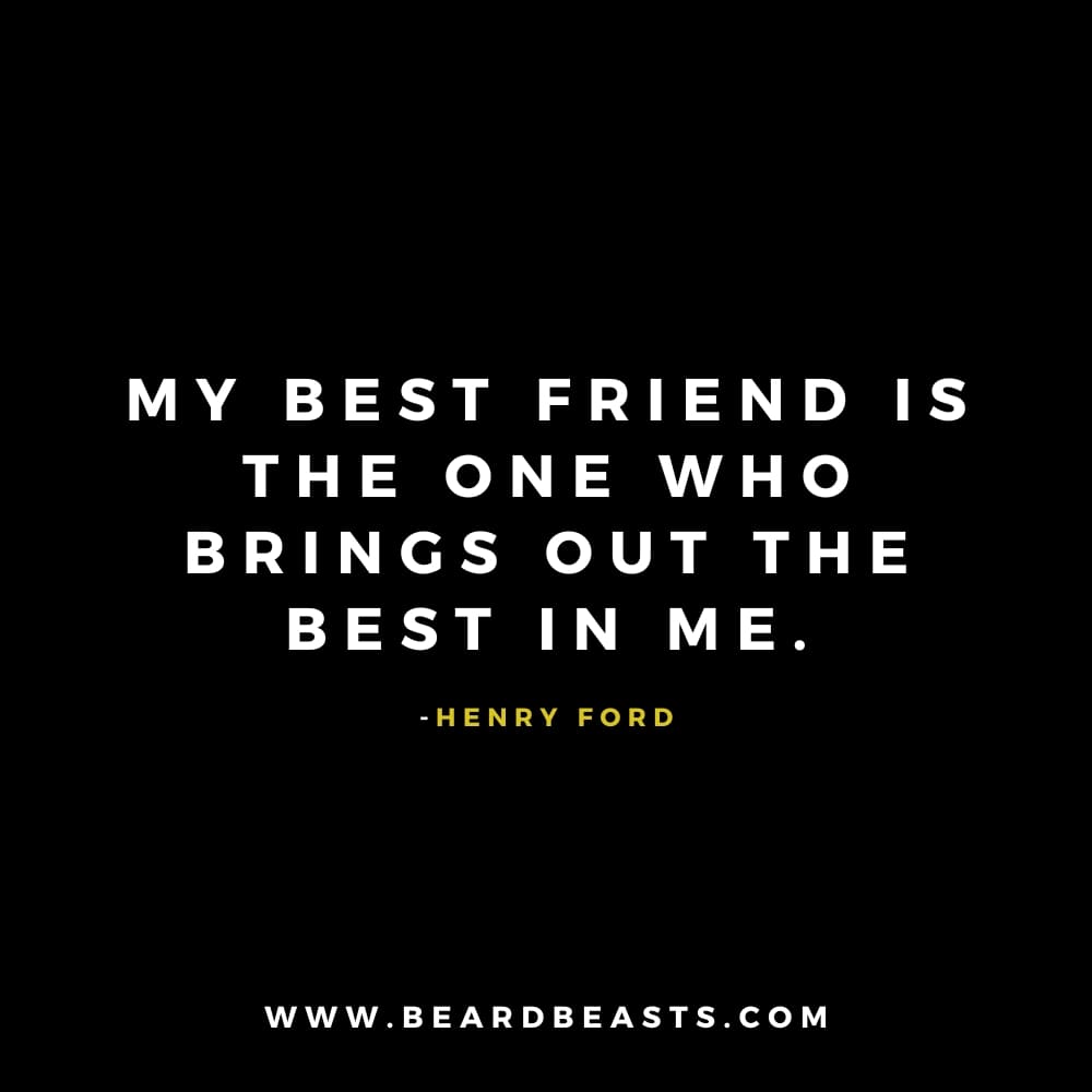 The image features a quote from Henry Ford on a black background. The text, in bold white font, reads: "My best friend is the one who brings out the best in me." Below the quote, Henry Ford's name is written in small yellow font. At the bottom, the website "www.beardbeasts.com" is displayed in white text. This design highlights an inspiring man to man quote about friendship, emphasizing the positive impact a true friend can have by encouraging growth and bringing out the best in one another.